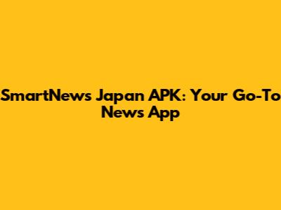 SmartNews Japan APK: Your Go-To News App