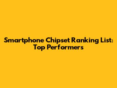 Smartphone Chipset Ranking List: Top Performers
