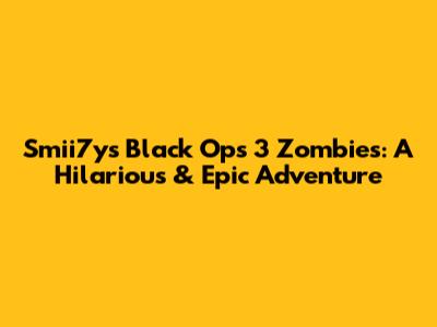 Smii7y's Black Ops 3 Zombies: A Hilarious & Epic Adventure