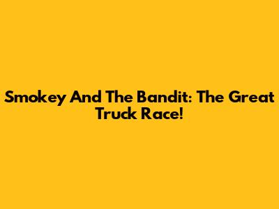 Smokey And The Bandit: The Great Truck Race!