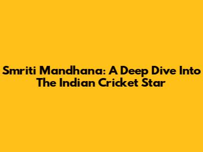 Smriti Mandhana: A Deep Dive Into The Indian Cricket Star