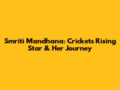 Smriti Mandhana: Cricket's Rising Star & Her Journey