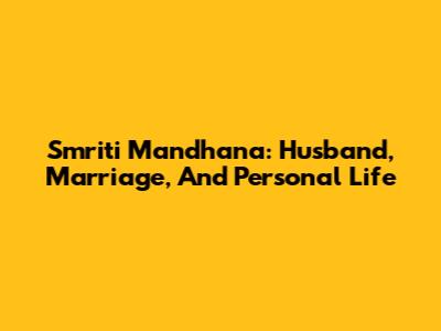 Smriti Mandhana: Husband, Marriage, And Personal Life
