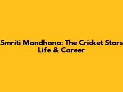 Smriti Mandhana: The Cricket Star's Life & Career