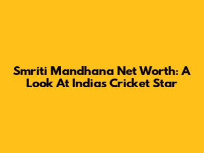 Smriti Mandhana Net Worth: A Look At India's Cricket Star
