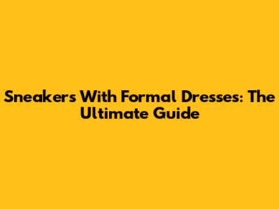 Sneakers With Formal Dresses: The Ultimate Guide