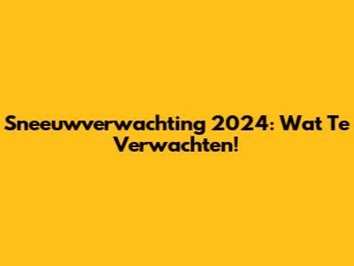 Sneeuwverwachting 2024: Wat Te Verwachten!