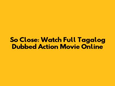 So Close: Watch Full Tagalog Dubbed Action Movie Online