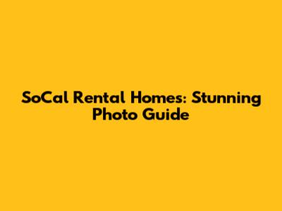 SoCal Rental Homes: Stunning Photo Guide