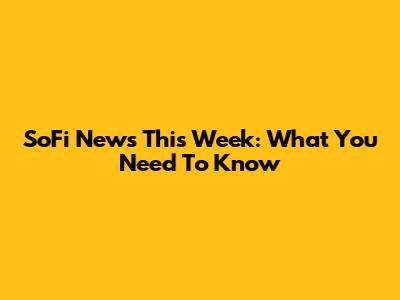 SoFi News This Week: What You Need To Know