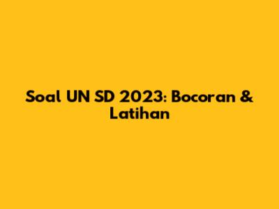Soal UN SD 2023: Bocoran & Latihan
