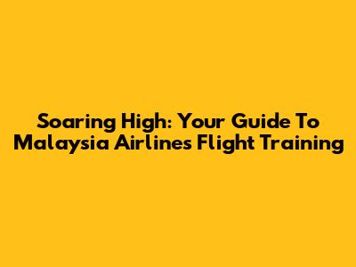 Soaring High: Your Guide To Malaysia Airlines Flight Training