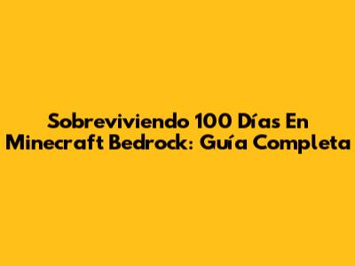 Sobreviviendo 100 Días En Minecraft Bedrock: Guía Completa