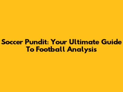 Soccer Pundit: Your Ultimate Guide To Football Analysis