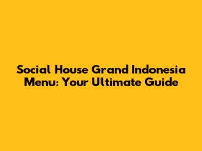 Social House Grand Indonesia Menu: Your Ultimate Guide