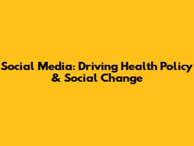 Social Media: Driving Health Policy & Social Change