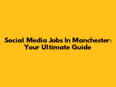 Social Media Jobs In Manchester: Your Ultimate Guide