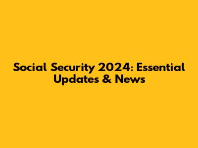 Social Security 2024: Essential Updates & News