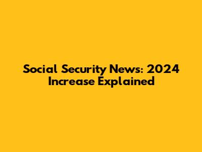 Social Security News: 2024 Increase Explained