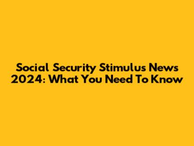 Social Security Stimulus News 2024: What You Need To Know