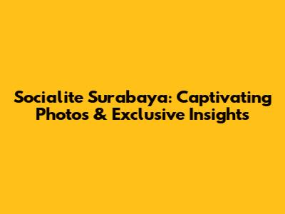 Socialite Surabaya: Captivating Photos & Exclusive Insights