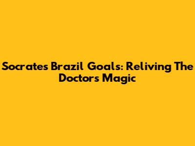 Socrates' Brazil Goals: Reliving The Doctor's Magic