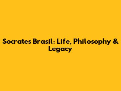Socrates Brasil: Life, Philosophy & Legacy