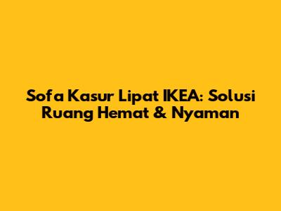 Sofa Kasur Lipat IKEA: Solusi Ruang Hemat & Nyaman