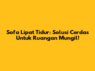 Sofa Lipat Tidur: Solusi Cerdas Untuk Ruangan Mungil!