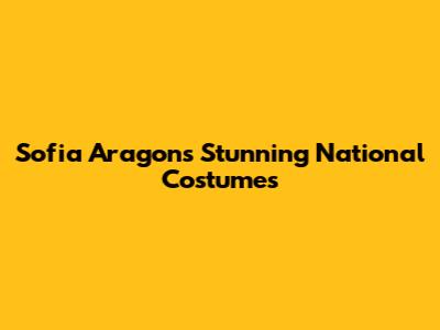 Sofia Aragon's Stunning National Costumes
