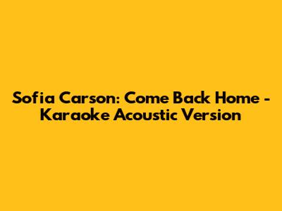 Sofia Carson: Come Back Home - Karaoke Acoustic Version