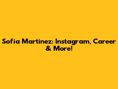 Sofia Martinez: Instagram, Career & More!