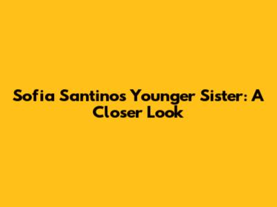 Sofia Santino's Younger Sister: A Closer Look