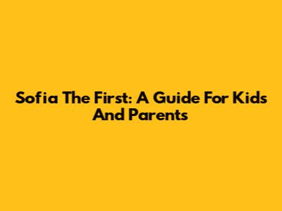 Sofia The First: A Guide For Kids And Parents