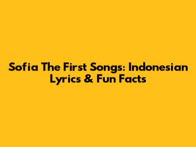 Sofia The First Songs: Indonesian Lyrics & Fun Facts