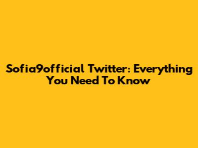 Sofia9official Twitter: Everything You Need To Know