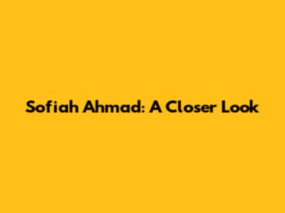 Sofiah Ahmad: A Closer Look