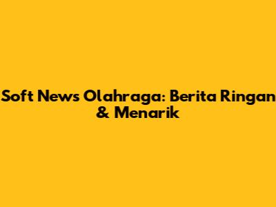 Soft News Olahraga: Berita Ringan & Menarik