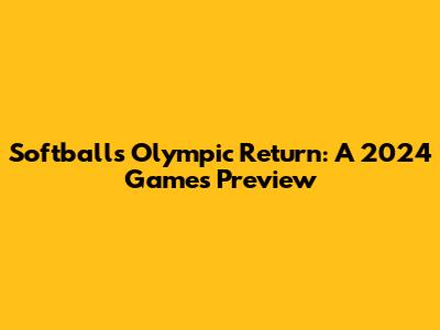 Softball's Olympic Return: A 2024 Games Preview
