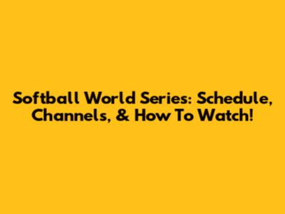 Softball World Series: Schedule, Channels, & How To Watch!