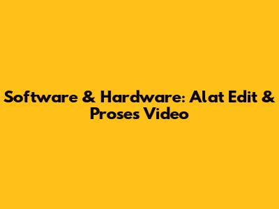 Software & Hardware: Alat Edit & Proses Video