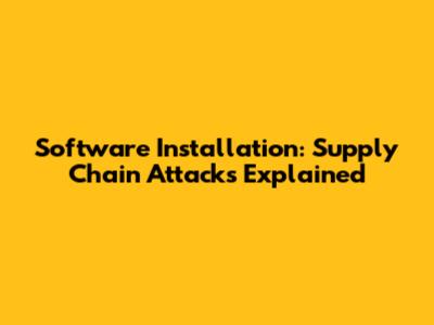 Software Installation: Supply Chain Attacks Explained