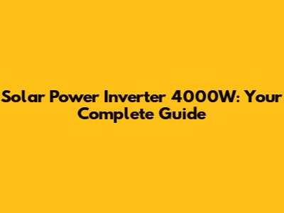 Solar Power Inverter 4000W: Your Complete Guide