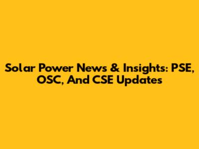Solar Power News & Insights: PSE, OSC, And CSE Updates
