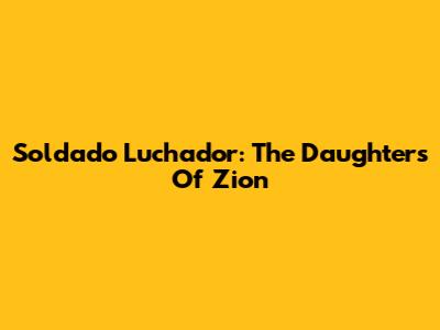 Soldado Luchador: The Daughters Of Zion