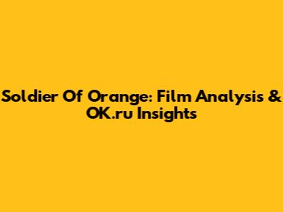 Soldier Of Orange: Film Analysis & OK.ru Insights