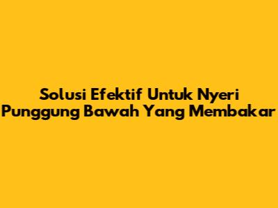 Solusi Efektif Untuk Nyeri Punggung Bawah Yang Membakar