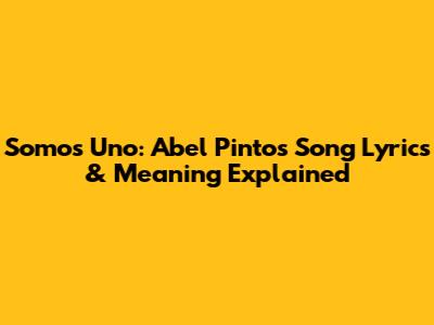 Somos Uno: Abel Pintos Song Lyrics & Meaning Explained