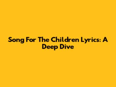 Song For The Children Lyrics: A Deep Dive