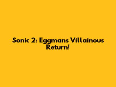 Sonic 2: Eggman's Villainous Return!